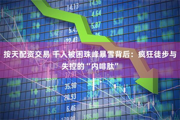 按天配资交易 千人被困珠峰暴雪背后：疯狂徒步与失控的“内啡肽”